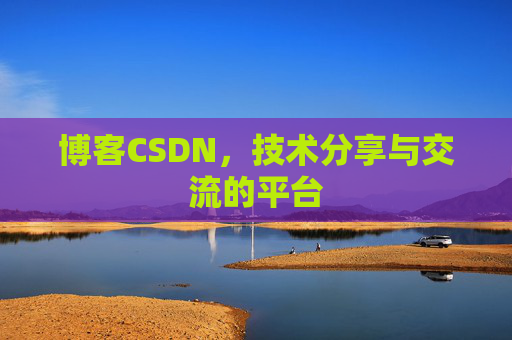 博客CSDN,技术分享与交流的平台 博客CSDN,技术分享与交流的平台